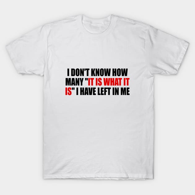 I don't know how many it is what it is I have left in me T-Shirt by It'sMyTime